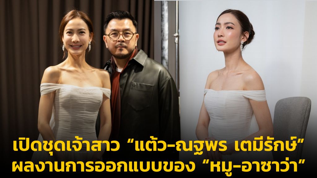 Photo Gallery เปิดชุดเจ้าสาว “แต้ว-ณฐพร เตมีรักษ์” ผลงานการออกแบบของ “หมู-อาซาว่า”