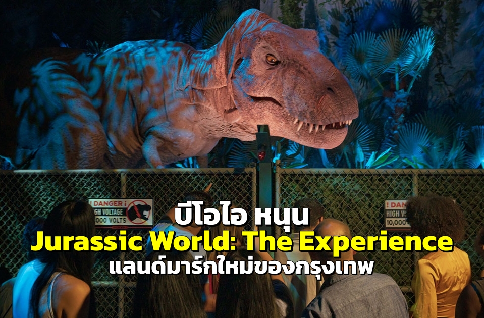 บีโอไอ หนุน "Jurassic World: The Experience" แลนด์มาร์กใหม่ของกรุงเทพ