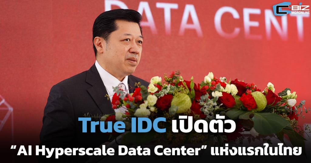 ทรู IDC ผงาด! เปิดตัวศูนย์ข้อมูล AI Hyperscale แห่งแรกในไทย ตอบโจทย์ยุคเศรษฐกิจดิจิทัล